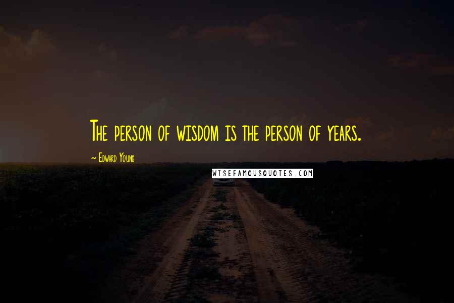 Edward Young Quotes: The person of wisdom is the person of years.