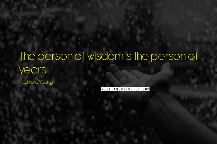 Edward Young Quotes: The person of wisdom is the person of years.
