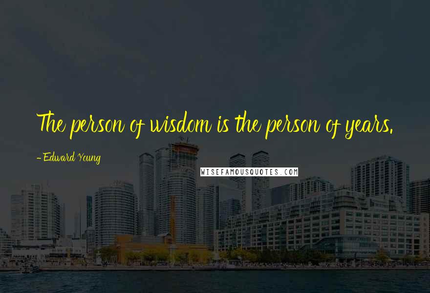 Edward Young Quotes: The person of wisdom is the person of years.