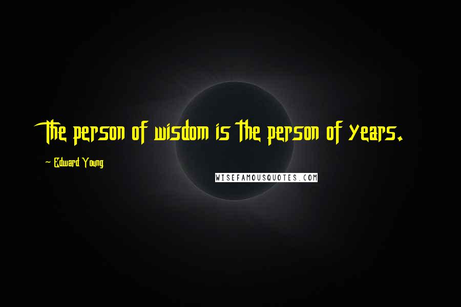 Edward Young Quotes: The person of wisdom is the person of years.
