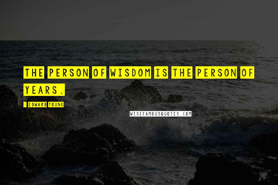 Edward Young Quotes: The person of wisdom is the person of years.