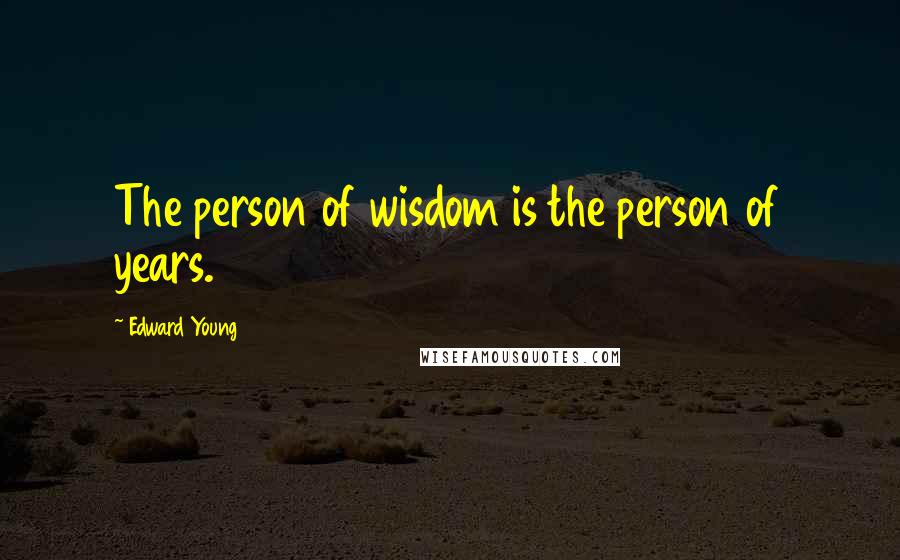 Edward Young Quotes: The person of wisdom is the person of years.