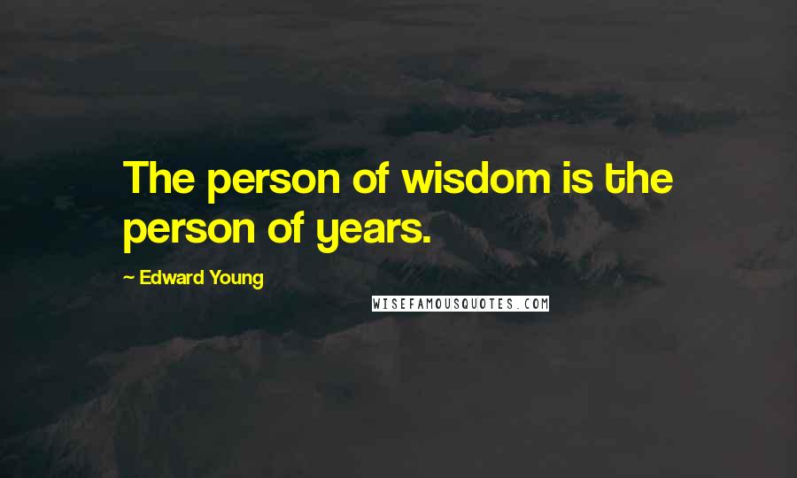 Edward Young Quotes: The person of wisdom is the person of years.