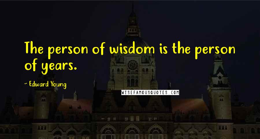 Edward Young Quotes: The person of wisdom is the person of years.