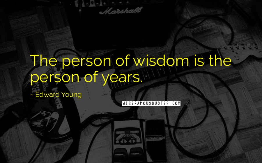 Edward Young Quotes: The person of wisdom is the person of years.
