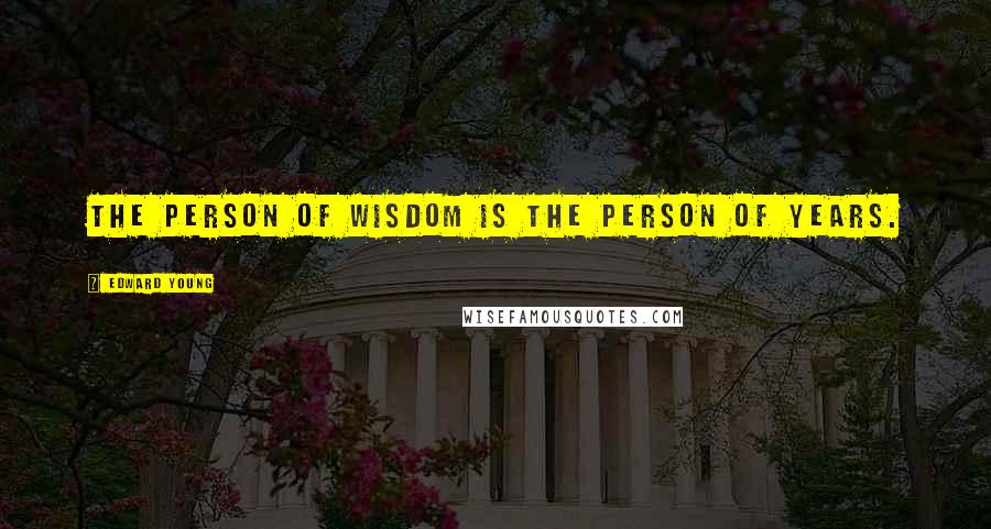 Edward Young Quotes: The person of wisdom is the person of years.