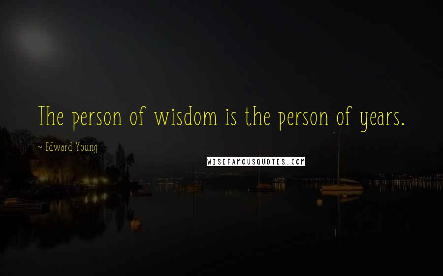 Edward Young Quotes: The person of wisdom is the person of years.