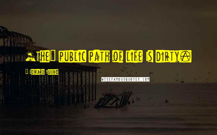 Edward Young Quotes: [The] public path of life Is dirty.