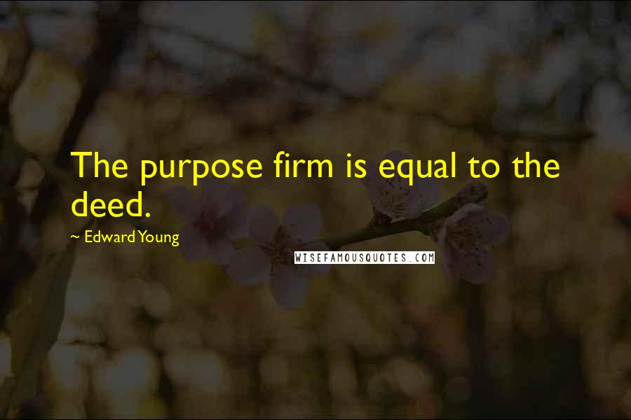 Edward Young Quotes: The purpose firm is equal to the deed.