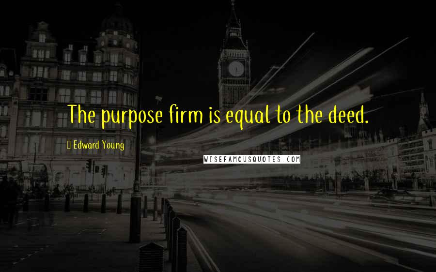 Edward Young Quotes: The purpose firm is equal to the deed.