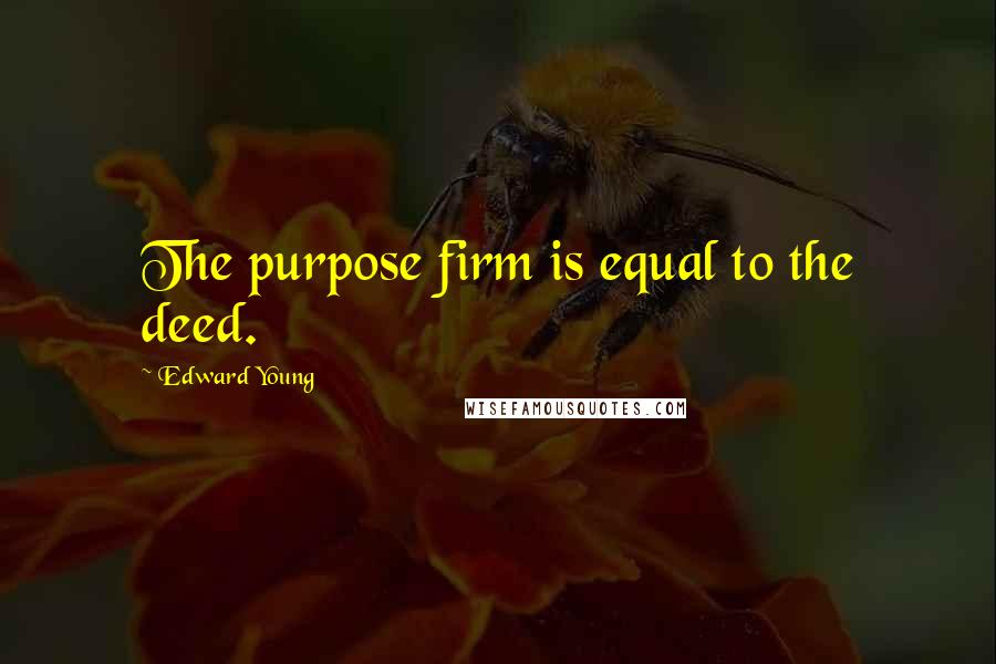 Edward Young Quotes: The purpose firm is equal to the deed.
