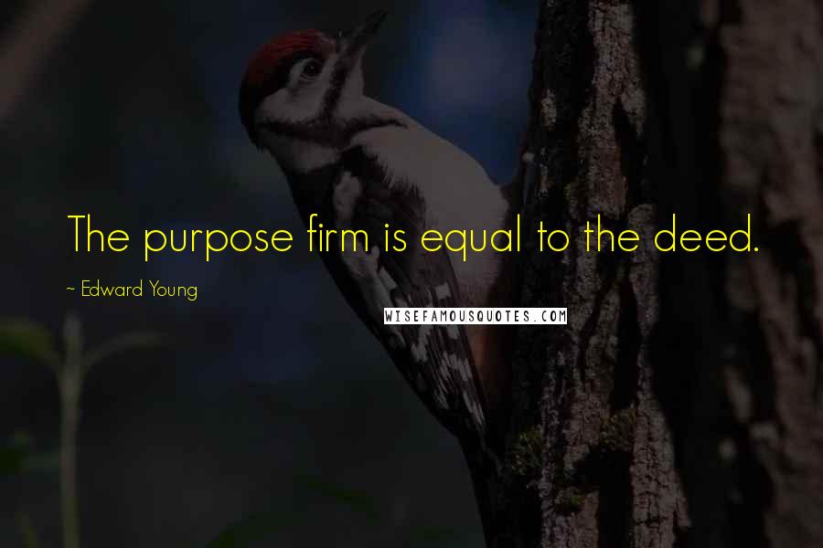 Edward Young Quotes: The purpose firm is equal to the deed.