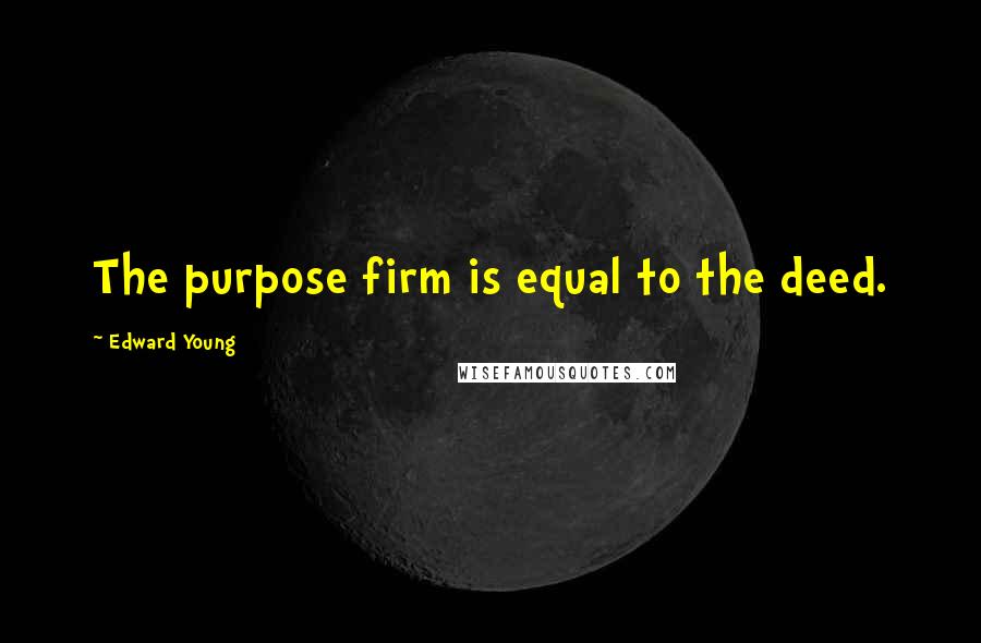Edward Young Quotes: The purpose firm is equal to the deed.
