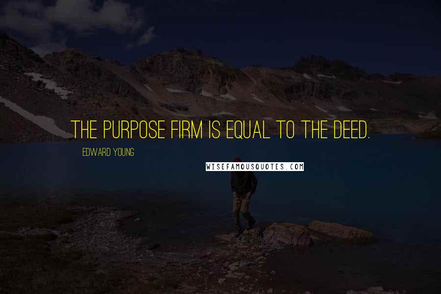 Edward Young Quotes: The purpose firm is equal to the deed.