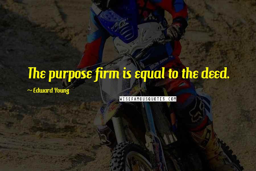 Edward Young Quotes: The purpose firm is equal to the deed.