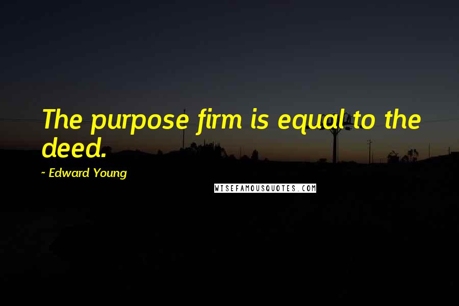 Edward Young Quotes: The purpose firm is equal to the deed.