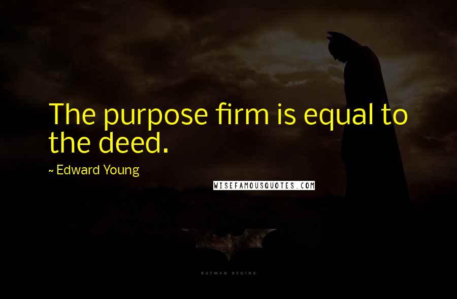 Edward Young Quotes: The purpose firm is equal to the deed.