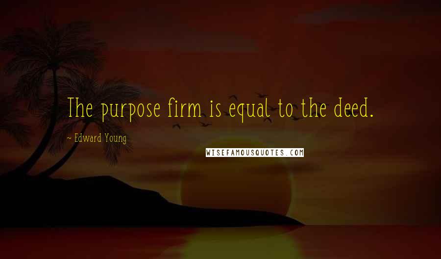 Edward Young Quotes: The purpose firm is equal to the deed.