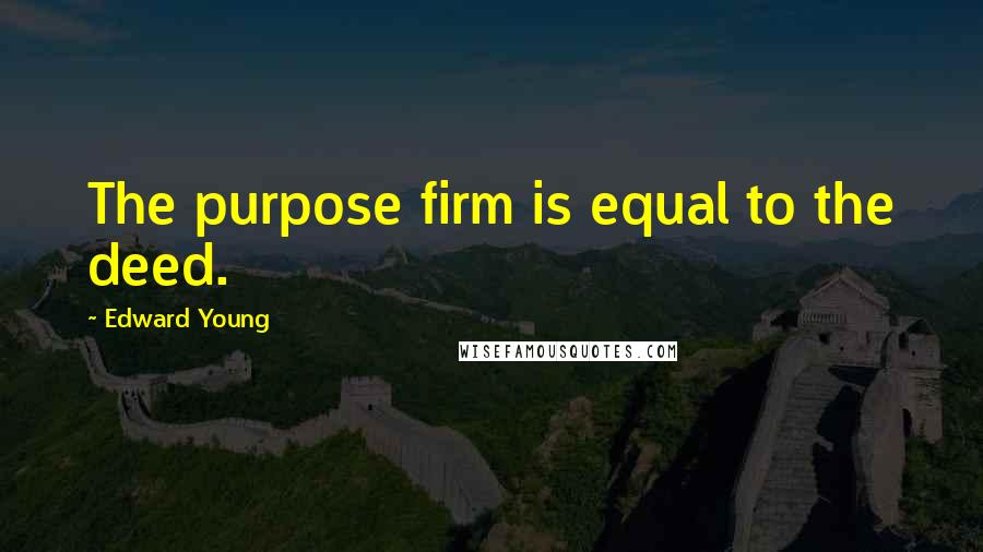 Edward Young Quotes: The purpose firm is equal to the deed.