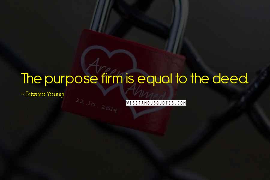 Edward Young Quotes: The purpose firm is equal to the deed.