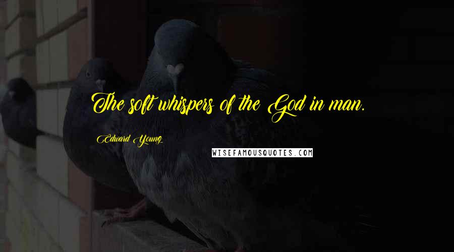 Edward Young Quotes: The soft whispers of the God in man.