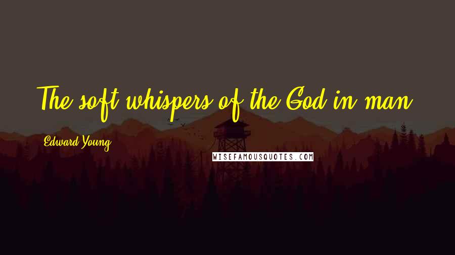 Edward Young Quotes: The soft whispers of the God in man.