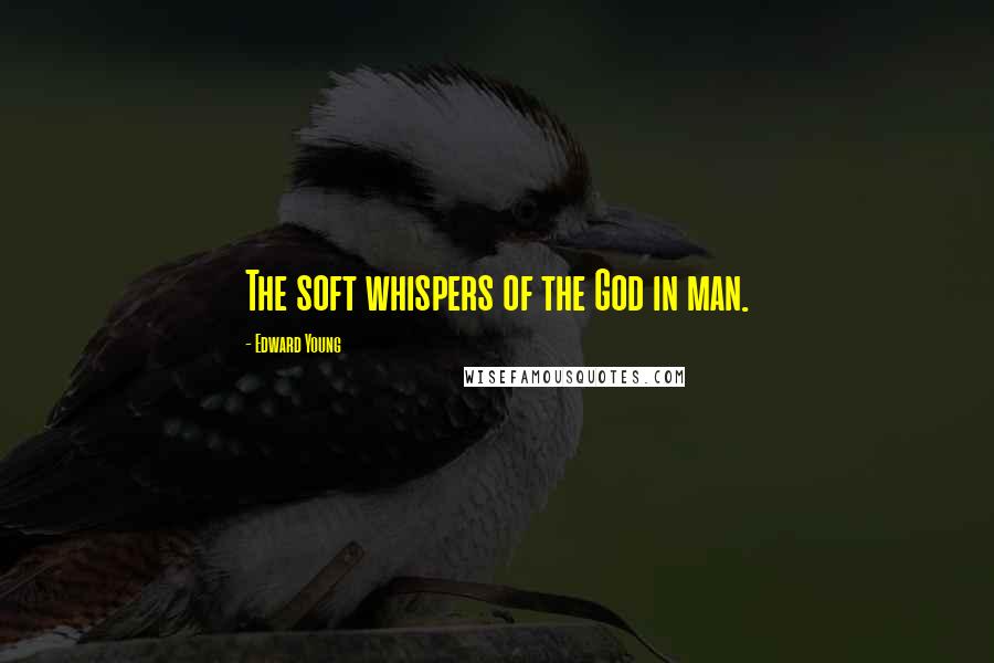 Edward Young Quotes: The soft whispers of the God in man.