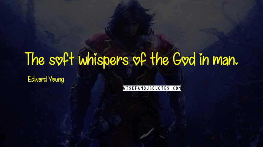 Edward Young Quotes: The soft whispers of the God in man.