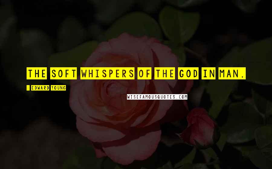 Edward Young Quotes: The soft whispers of the God in man.