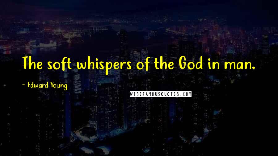 Edward Young Quotes: The soft whispers of the God in man.