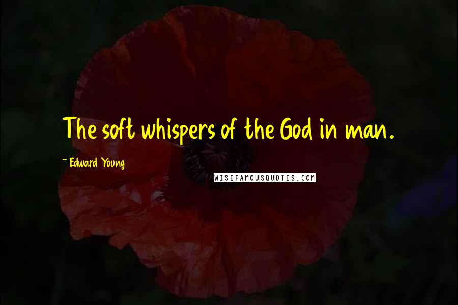 Edward Young Quotes: The soft whispers of the God in man.