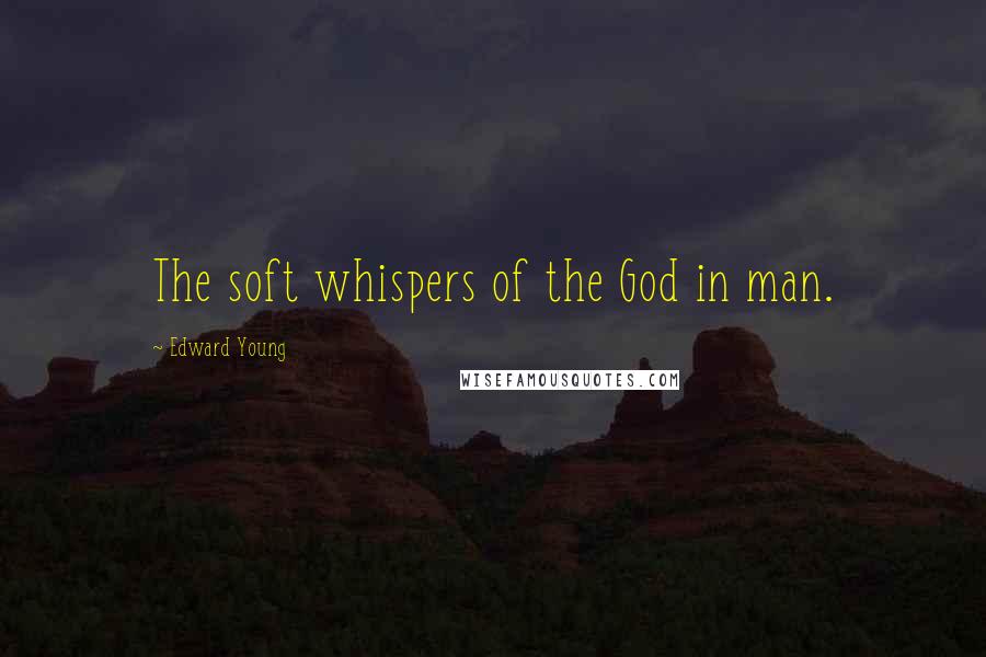 Edward Young Quotes: The soft whispers of the God in man.