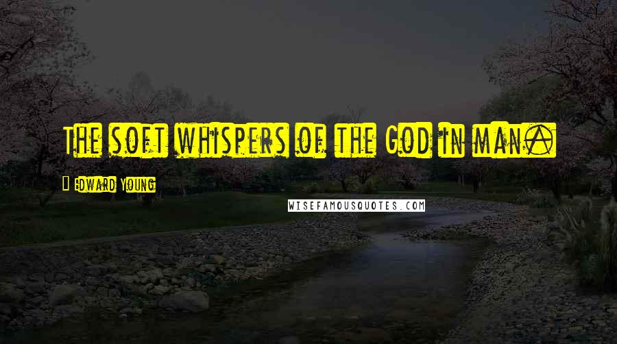 Edward Young Quotes: The soft whispers of the God in man.