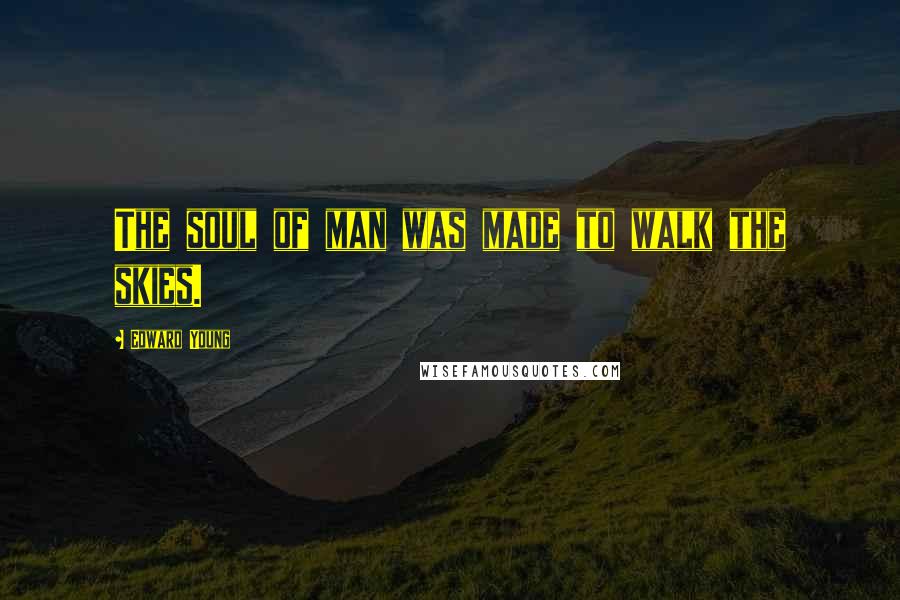 Edward Young Quotes: The soul of man was made to walk the skies.