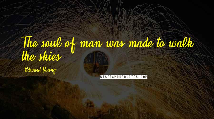Edward Young Quotes: The soul of man was made to walk the skies.