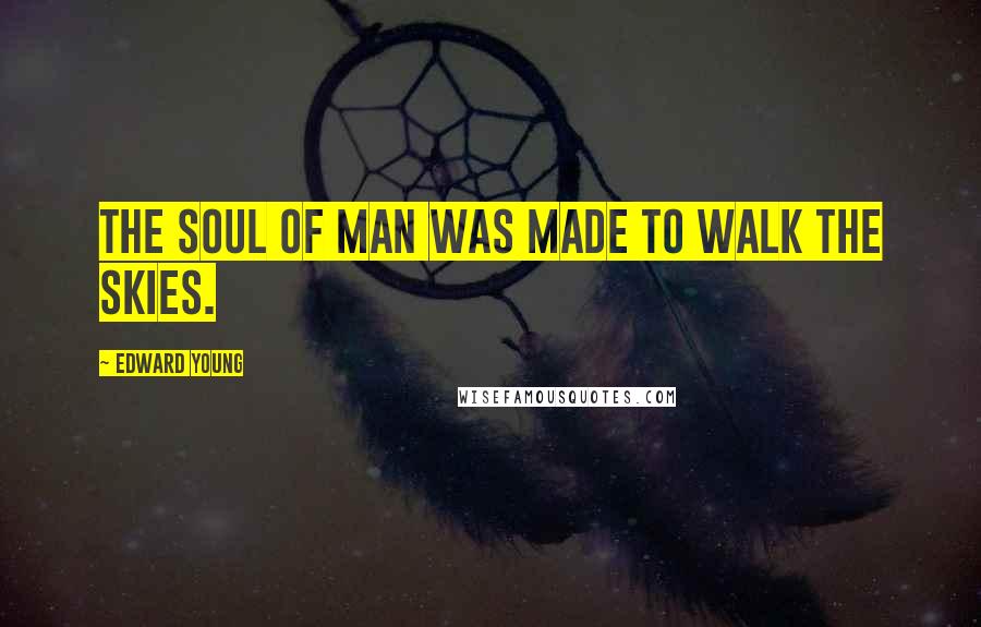 Edward Young Quotes: The soul of man was made to walk the skies.