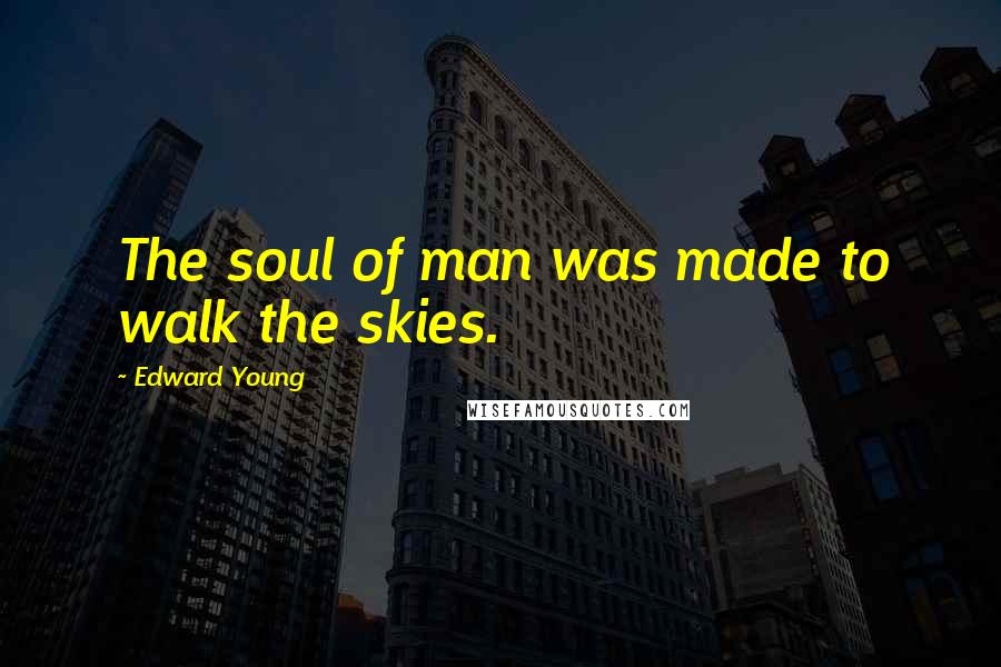 Edward Young Quotes: The soul of man was made to walk the skies.