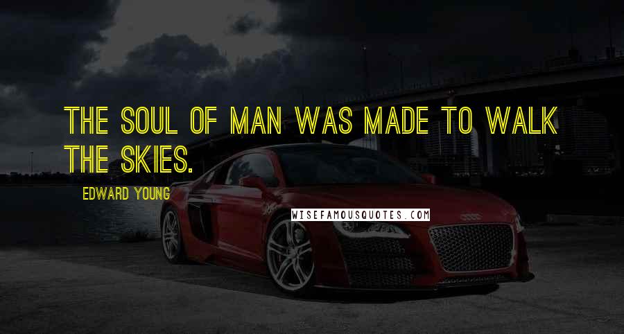 Edward Young Quotes: The soul of man was made to walk the skies.