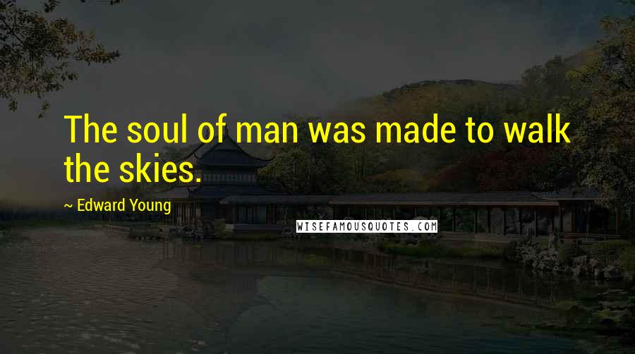 Edward Young Quotes: The soul of man was made to walk the skies.