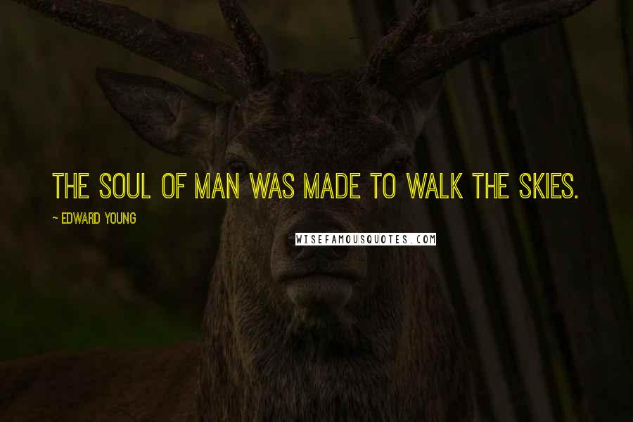 Edward Young Quotes: The soul of man was made to walk the skies.