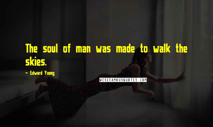 Edward Young Quotes: The soul of man was made to walk the skies.