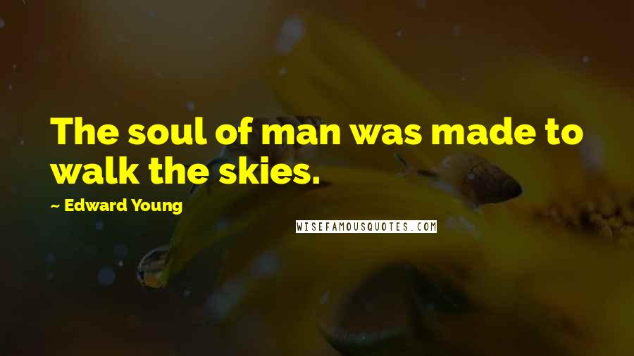 Edward Young Quotes: The soul of man was made to walk the skies.