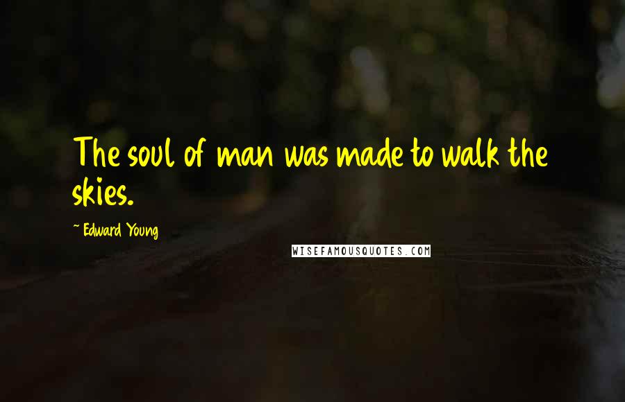 Edward Young Quotes: The soul of man was made to walk the skies.