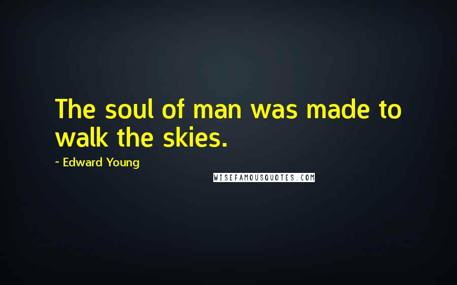 Edward Young Quotes: The soul of man was made to walk the skies.
