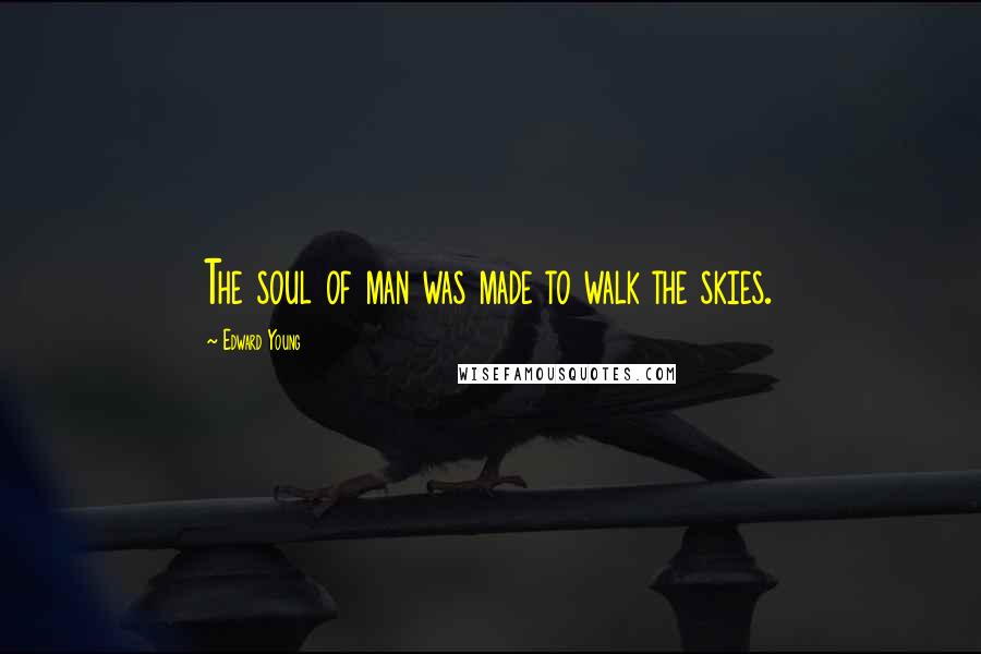 Edward Young Quotes: The soul of man was made to walk the skies.
