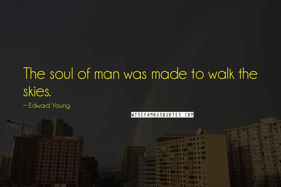 Edward Young Quotes: The soul of man was made to walk the skies.