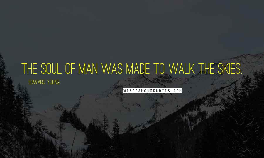 Edward Young Quotes: The soul of man was made to walk the skies.