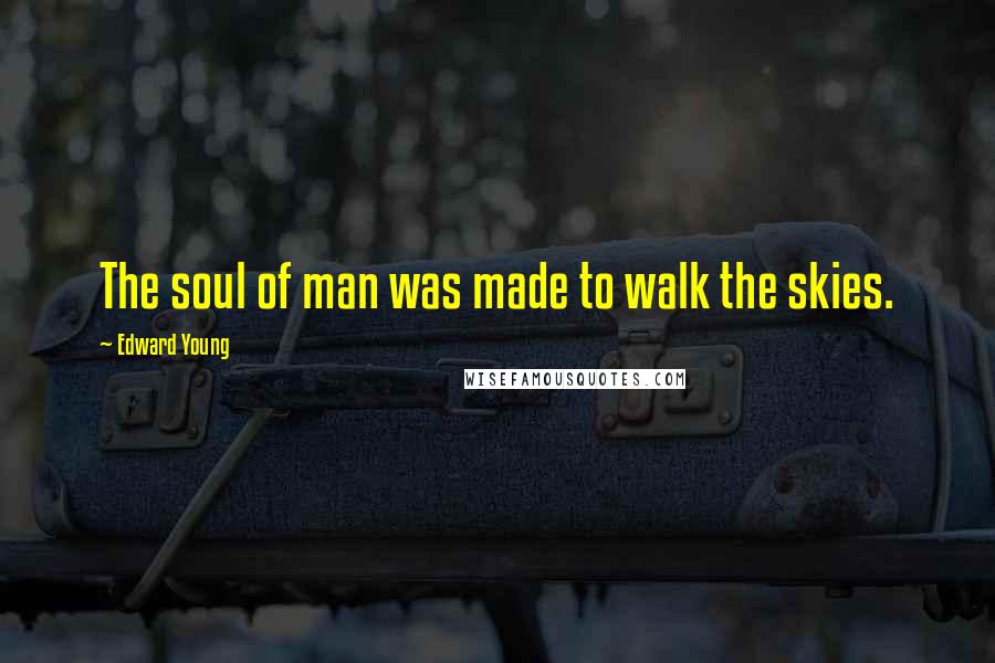 Edward Young Quotes: The soul of man was made to walk the skies.