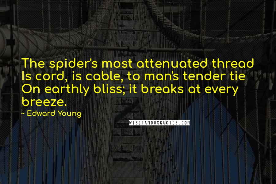 Edward Young Quotes: The spider's most attenuated thread Is cord, is cable, to man's tender tie On earthly bliss; it breaks at every breeze.