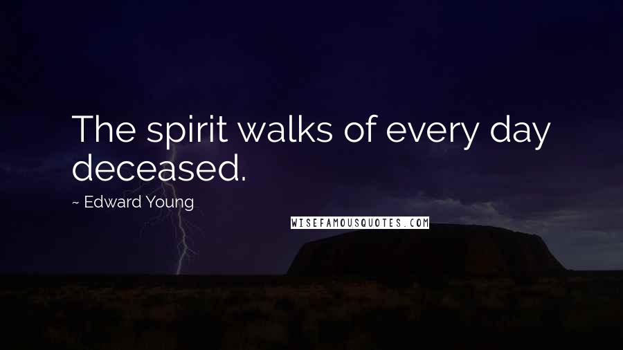 Edward Young Quotes: The spirit walks of every day deceased.